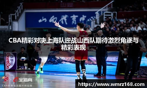 CBA精彩对决上海队迎战山西队期待激烈角逐与精彩表现