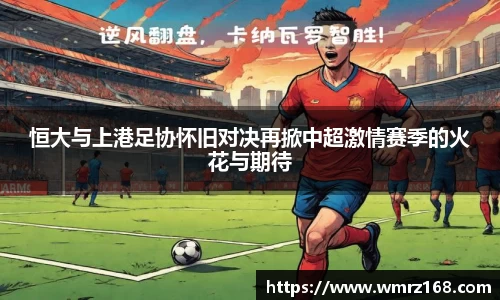 恒大与上港足协怀旧对决再掀中超激情赛季的火花与期待