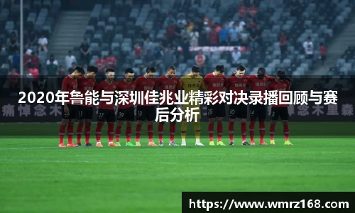 2020年鲁能与深圳佳兆业精彩对决录播回顾与赛后分析